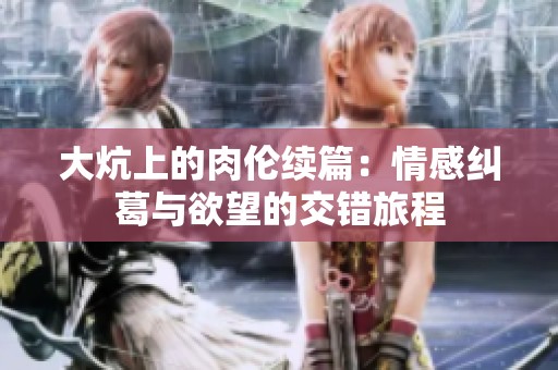 大炕上的肉伦续篇：情感纠葛与欲望的交错旅程