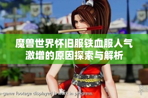 魔兽世界怀旧服铁血服人气激增的原因探索与解析