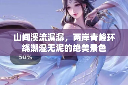 山间溪流潺潺，两岸青峰环绕潮湿无泥的绝美景色