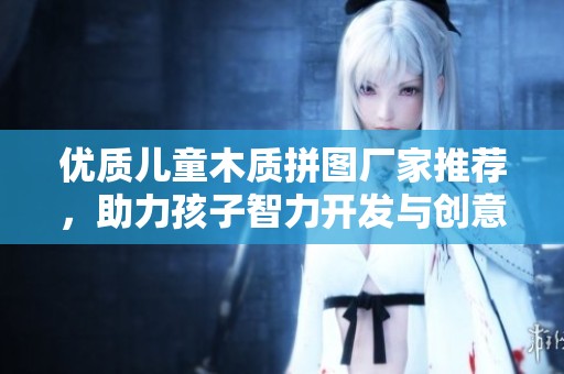 优质儿童木质拼图厂家推荐，助力孩子智力开发与创意成长