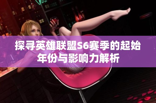 探寻英雄联盟S6赛季的起始年份与影响力解析
