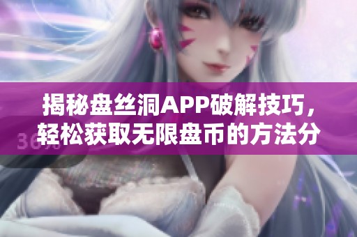 揭秘盘丝洞APP破解技巧，轻松获取无限盘币的方法分享