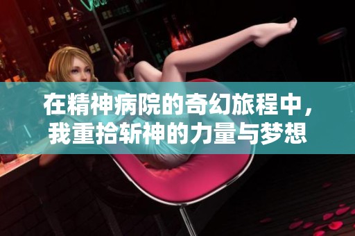 在精神病院的奇幻旅程中，我重拾斩神的力量与梦想