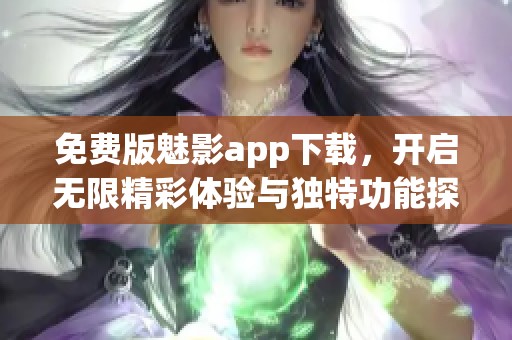 免费版魅影app下载，开启无限精彩体验与独特功能探索