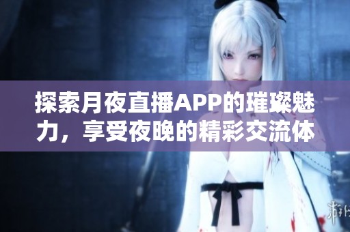 探索月夜直播APP的璀璨魅力，享受夜晚的精彩交流体验