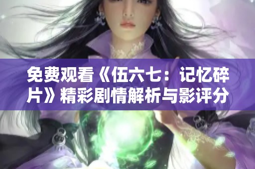 免费观看《伍六七：记忆碎片》精彩剧情解析与影评分享