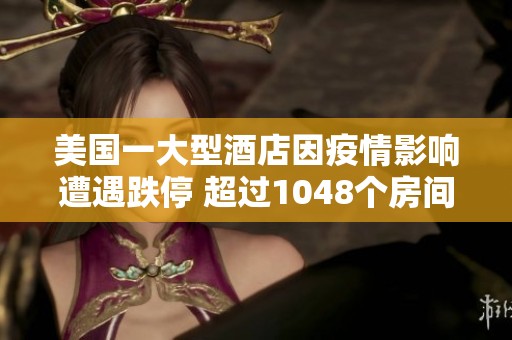 美国一大型酒店因疫情影响遭遇跌停 超过1048个房间受波及