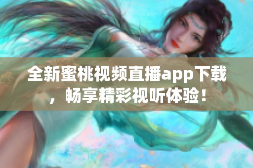 全新蜜桃视频直播app下载，畅享精彩视听体验！