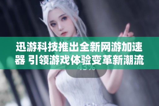 迅游科技推出全新网游加速器 引领游戏体验变革新潮流