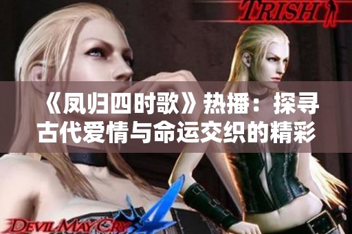 《凤归四时歌》热播：探寻古代爱情与命运交织的精彩剧情
