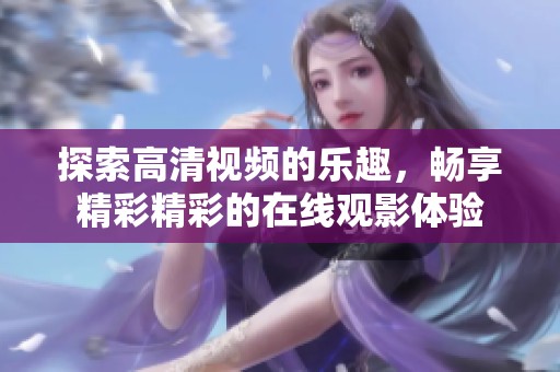 探索高清视频的乐趣，畅享精彩精彩的在线观影体验