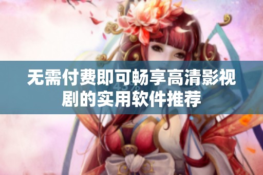 无需付费即可畅享高清影视剧的实用软件推荐