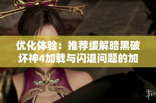 优化体验：推荐缓解暗黑破坏神4加载与闪退问题的加速器方案