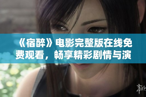 《宿醉》电影完整版在线免费观看，畅享精彩剧情与演员表演