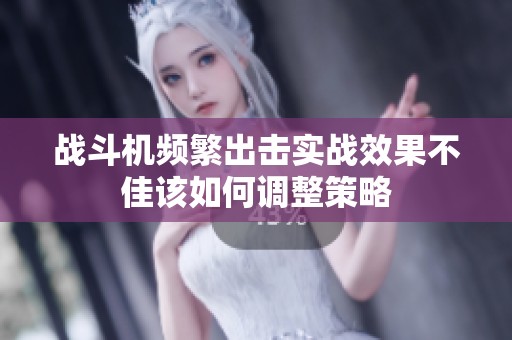战斗机频繁出击实战效果不佳该如何调整策略