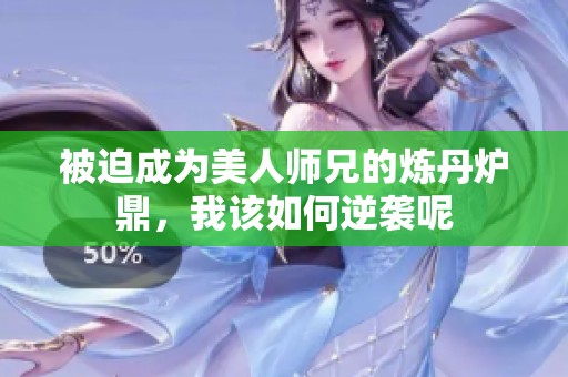 被迫成为美人师兄的炼丹炉鼎，我该如何逆袭呢