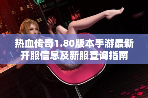热血传奇1.80版本手游最新开服信息及新服查询指南