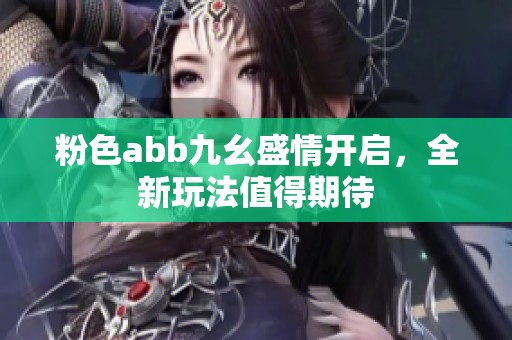 粉色abb九幺盛情开启，全新玩法值得期待