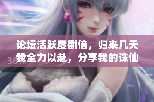 论坛活跃度翻倍，归来几天我全力以赴，分享我的诛仙心得与体会