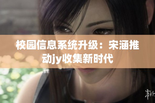 校园信息系统升级：宋涵推动jy收集新时代