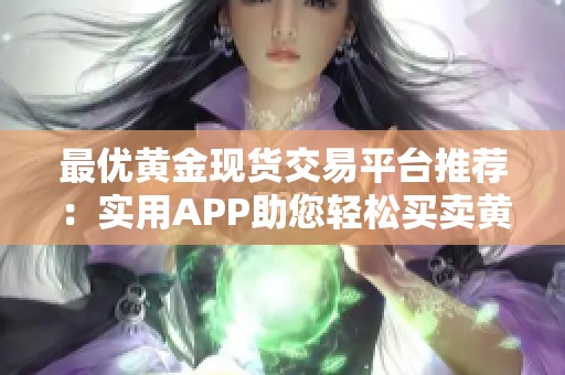 最优黄金现货交易平台推荐：实用APP助您轻松买卖黄金