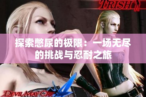 探索憋尿的极限：一场无尽的挑战与忍耐之旅