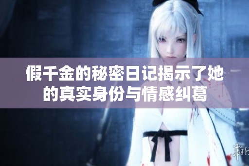 假千金的秘密日记揭示了她的真实身份与情感纠葛