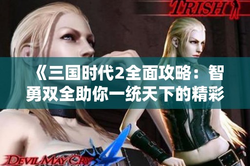 《三国时代2全面攻略：智勇双全助你一统天下的精彩秘籍》