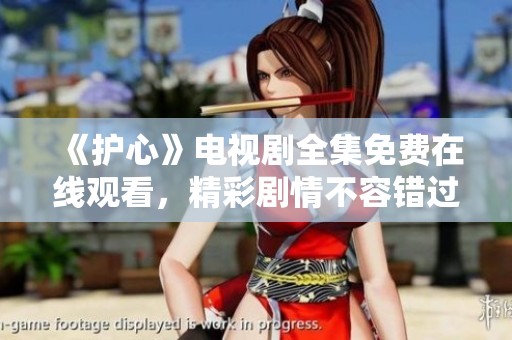 《护心》电视剧全集免费在线观看，精彩剧情不容错过！
