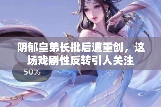 阴郁皇弟长批后遭重创，这场戏剧性反转引人关注