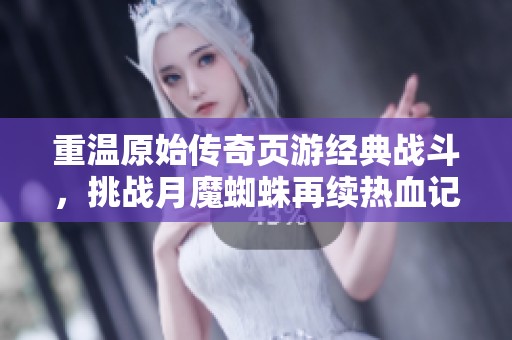 重温原始传奇页游经典战斗，挑战月魔蜘蛛再续热血记忆