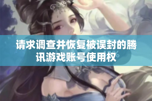 请求调查并恢复被误封的腾讯游戏账号使用权