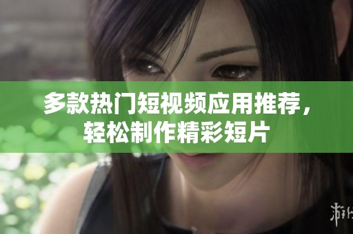 多款热门短视频应用推荐，轻松制作精彩短片