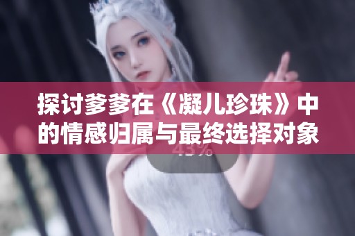 探讨爹爹在《凝儿珍珠》中的情感归属与最终选择对象分析