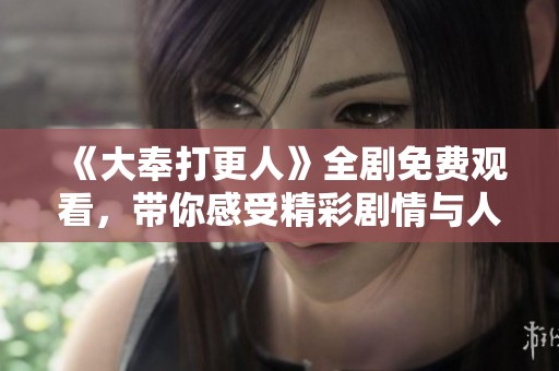 《大奉打更人》全剧免费观看，带你感受精彩剧情与人物魅力