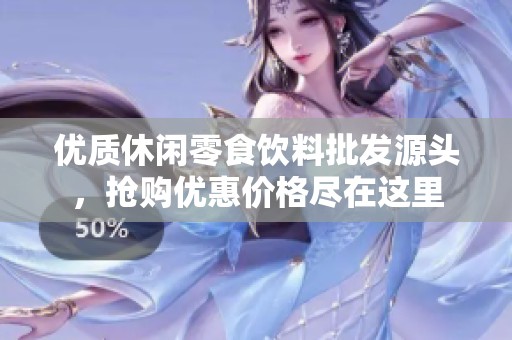 优质休闲零食饮料批发源头，抢购优惠价格尽在这里