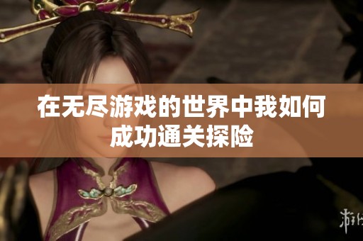 在无尽游戏的世界中我如何成功通关探险