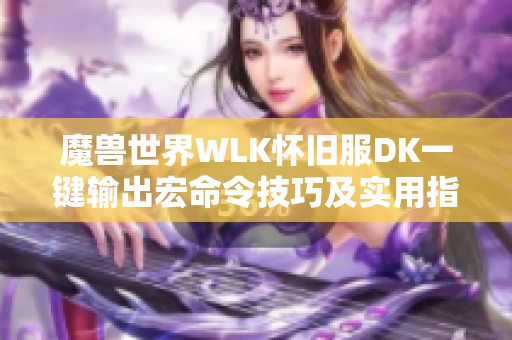 魔兽世界WLK怀旧服DK一键输出宏命令技巧及实用指导分享