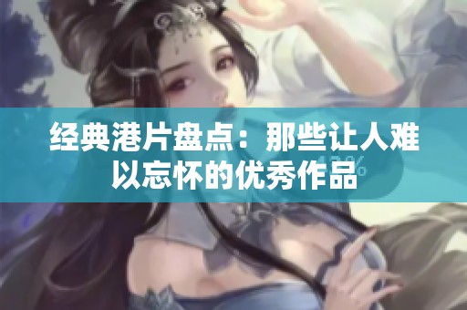 经典港片盘点：那些让人难以忘怀的优秀作品