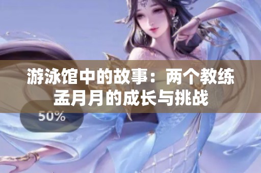 游泳馆中的故事：两个教练孟月月的成长与挑战