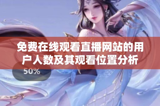免费在线观看直播网站的用户人数及其观看位置分析