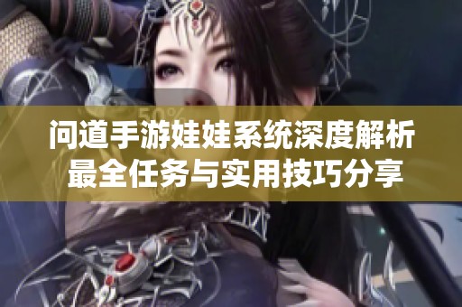 问道手游娃娃系统深度解析 最全任务与实用技巧分享
