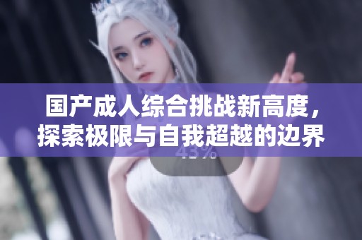 国产成人综合挑战新高度，探索极限与自我超越的边界
