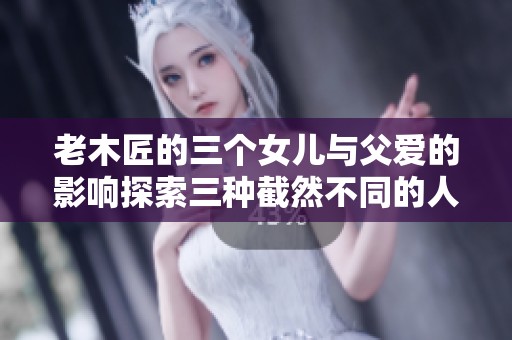 老木匠的三个女儿与父爱的影响探索三种截然不同的人生选择
