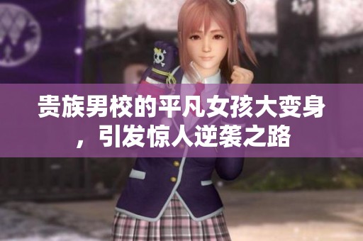 贵族男校的平凡女孩大变身，引发惊人逆袭之路