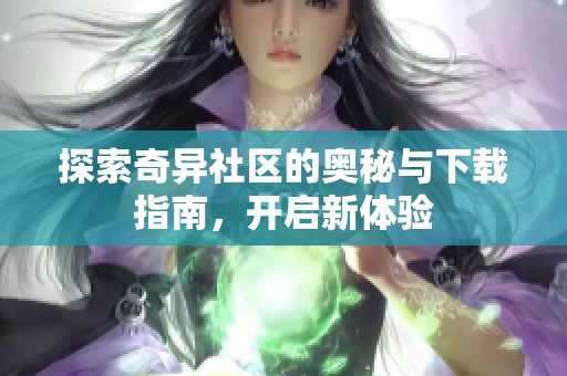 探索奇异社区的奥秘与下载指南，开启新体验