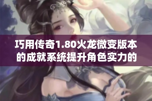 巧用传奇1.80火龙微变版本的成就系统提升角色实力的有效方法