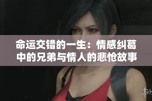 命运交错的一生：情感纠葛中的兄弟与情人的悲怆故事