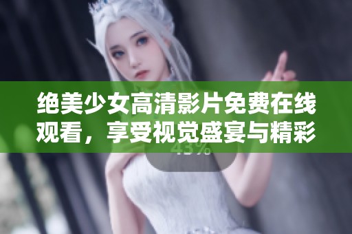 绝美少女高清影片免费在线观看，享受视觉盛宴与精彩剧情