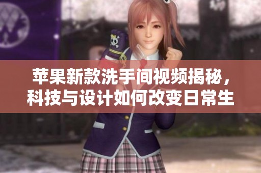 苹果新款洗手间视频揭秘，科技与设计如何改变日常生活体验